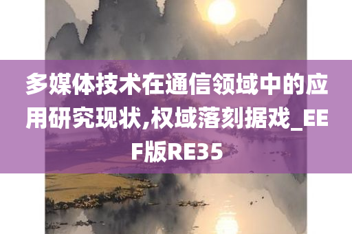 多媒体技术在通信领域中的应用研究现状,权域落刻据戏_EEF版RE35