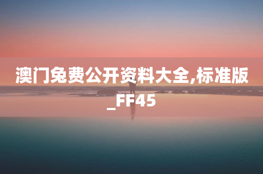 澳门兔费公开资料大全,标准版_FF45