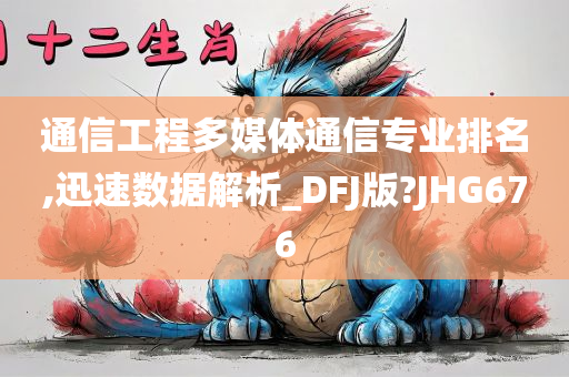 通信工程多媒体通信专业排名,迅速数据解析_DFJ版?JHG676