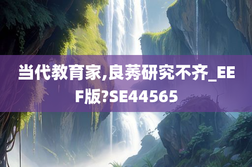 当代教育家,良莠研究不齐_EEF版?SE44565