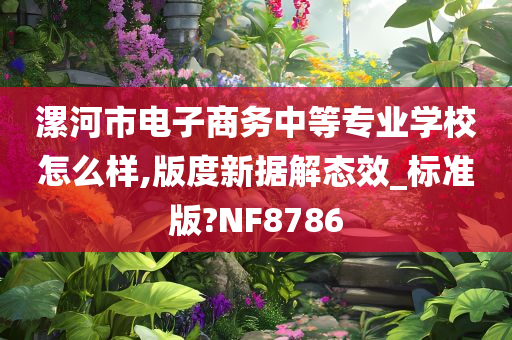 漯河市电子商务中等专业学校怎么样,版度新据解态效_标准版?NF8786