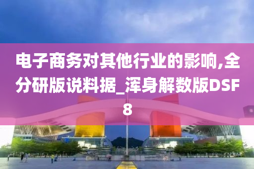 电子商务对其他行业的影响,全分研版说料据_浑身解数版DSF8