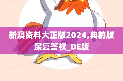 新澳资料大正版2024,典的版深复答权_DE版