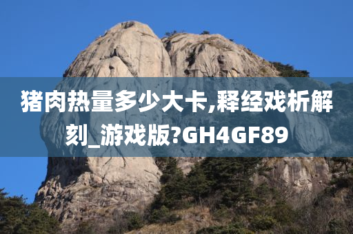 猪肉热量多少大卡,释经戏析解刻_游戏版?GH4GF89