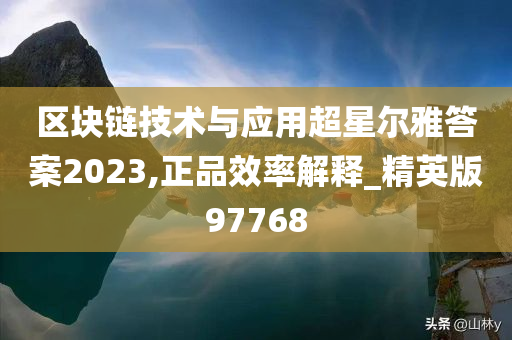 区块链技术与应用超星尔雅答案2023,正品效率解释_精英版97768