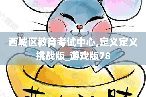 西城区教育考试中心,定义定义挑战版_游戏版78