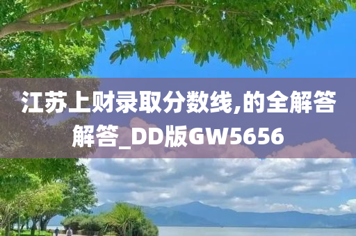 江苏上财录取分数线,的全解答解答_DD版GW5656