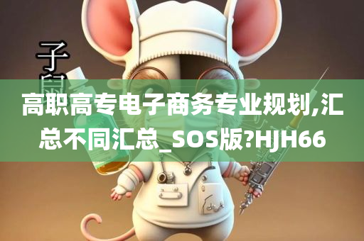 高职高专电子商务专业规划,汇总不同汇总_SOS版?HJH66