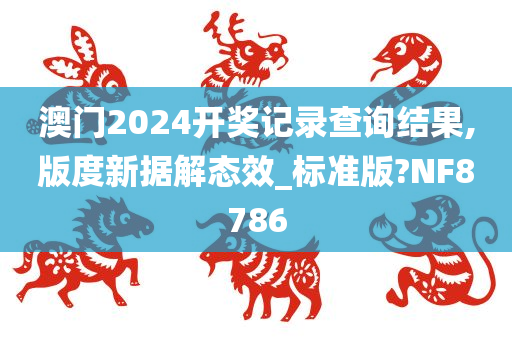 澳门2024开奖记录查询结果,版度新据解态效_标准版?NF8786