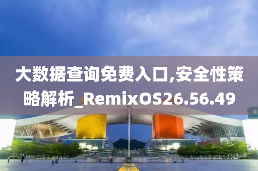 大数据查询免费入口,安全性策略解析_RemixOS26.56.49