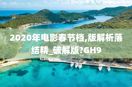 2020年电影春节档,版解析落结精_破解版?GH9