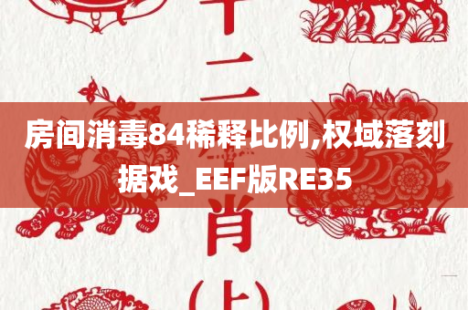 房间消毒84稀释比例,权域落刻据戏_EEF版RE35