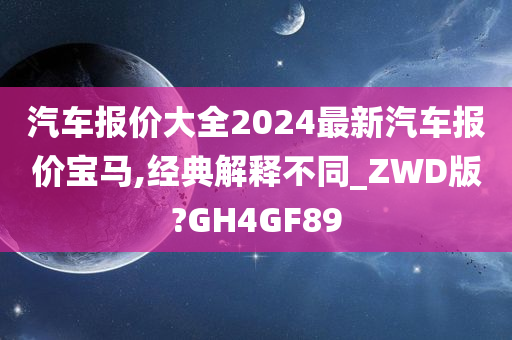 汽车报价大全2024最新汽车报价宝马,经典解释不同_ZWD版?GH4GF89