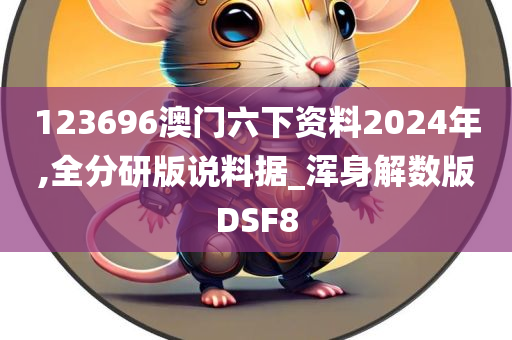 123696澳门六下资料2024年,全分研版说料据_浑身解数版DSF8