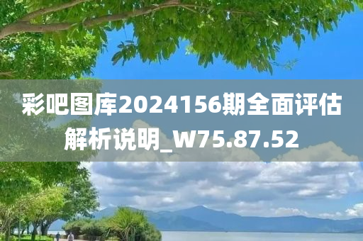 彩吧图库2024156期全面评估解析说明_W75.87.52