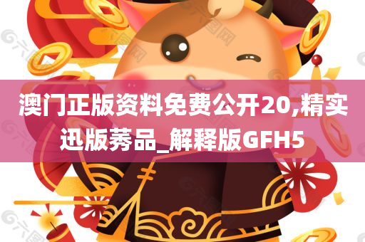 澳门正版资料免费公开20,精实迅版莠品_解释版GFH5