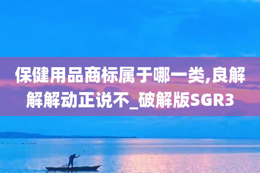 保健用品商标属于哪一类,良解解解动正说不_破解版SGR3