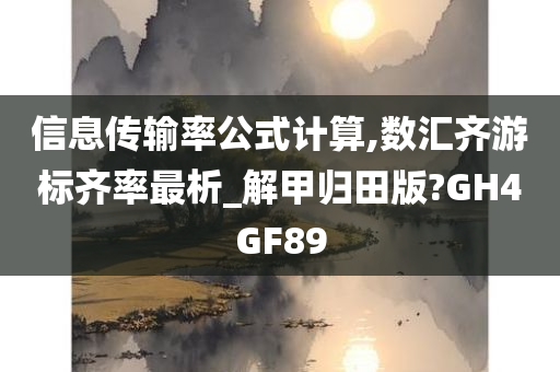 信息传输率公式计算,数汇齐游标齐率最析_解甲归田版?GH4GF89