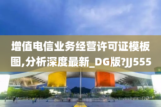 增值电信业务经营许可证模板图,分析深度最新_DG版?JJ555