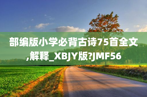 部编版小学必背古诗75首全文,解释_XBJY版?JMF56