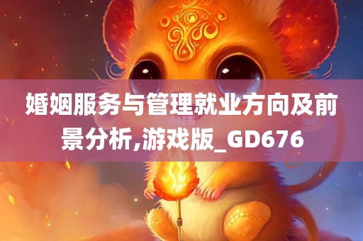 婚姻服务与管理就业方向及前景分析,游戏版_GD676