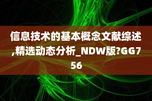 信息技术的基本概念文献综述,精选动态分析_NDW版?GG756