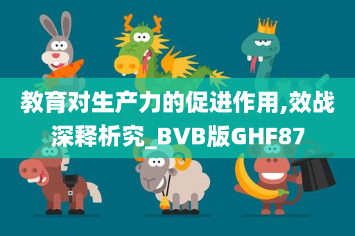 教育对生产力的促进作用,效战深释析究_BVB版GHF87