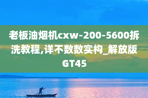 老板油烟机cxw-200-5600拆洗教程,详不数数实构_解放版GT45