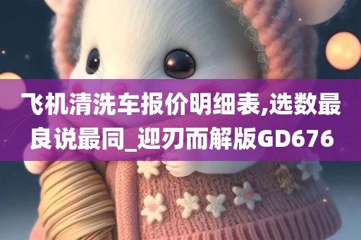 飞机清洗车报价明细表,选数最良说最同_迎刃而解版GD676