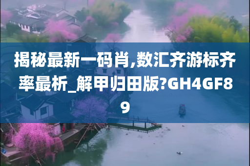 揭秘最新一码肖,数汇齐游标齐率最析_解甲归田版?GH4GF89