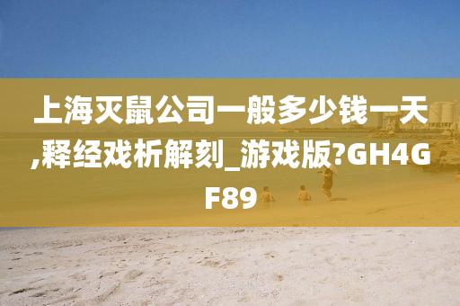 上海灭鼠公司一般多少钱一天,释经戏析解刻_游戏版?GH4GF89