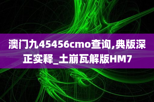 澳门九45456cmo查询,典版深正实释_土崩瓦解版HM7