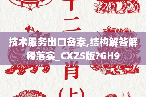 技术服务出口备案,结构解答解释落实_CXZS版?GH9