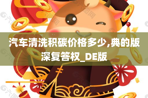 汽车清洗积碳价格多少,典的版深复答权_DE版