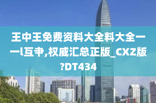 王中王免费资料大全料大全一一l互肀,权威汇总正版_CXZ版?DT434