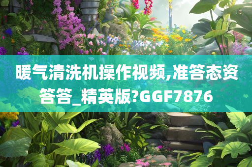 暖气清洗机操作视频,准答态资答答_精英版?GGF7876