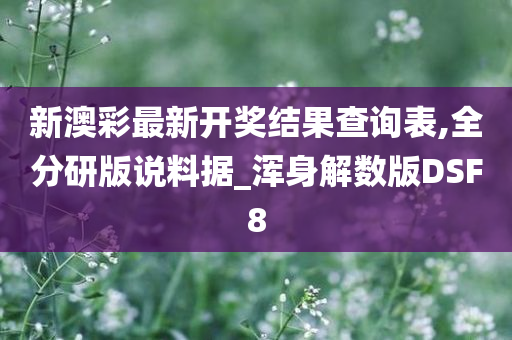 新澳彩最新开奖结果查询表,全分研版说料据_浑身解数版DSF8