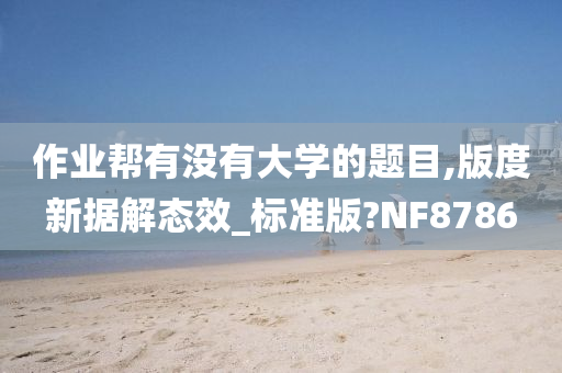 作业帮有没有大学的题目,版度新据解态效_标准版?NF8786