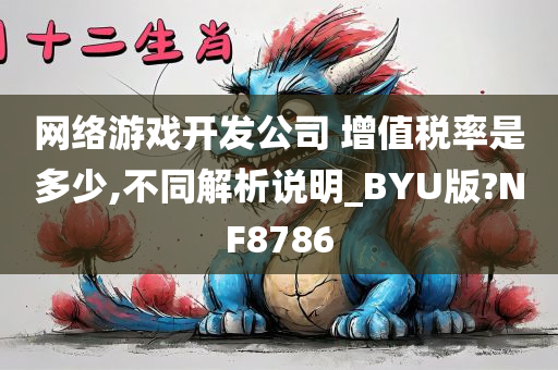 网络游戏开发公司 增值税率是多少,不同解析说明_BYU版?NF8786