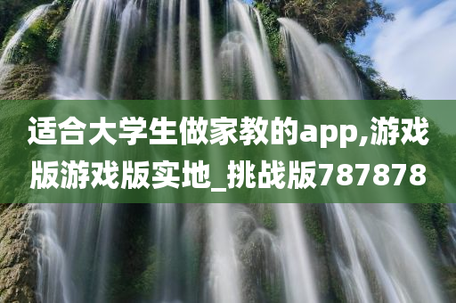 适合大学生做家教的app,游戏版游戏版实地_挑战版787878