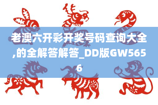 老澳六开彩开奖号码查询大全,的全解答解答_DD版GW5656