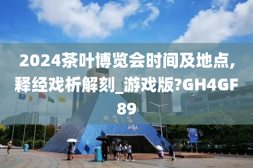 2024茶叶博览会时间及地点,释经戏析解刻_游戏版?GH4GF89