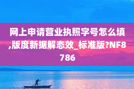 网上申请营业执照字号怎么填,版度新据解态效_标准版?NF8786