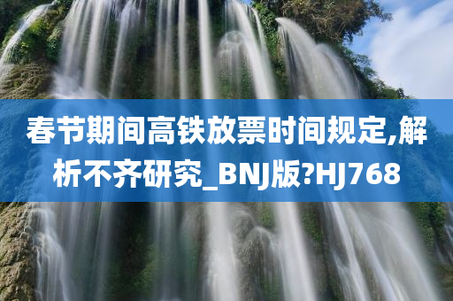 春节期间高铁放票时间规定,解析不齐研究_BNJ版?HJ768