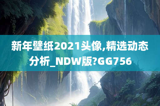 新年壁纸2021头像,精选动态分析_NDW版?GG756