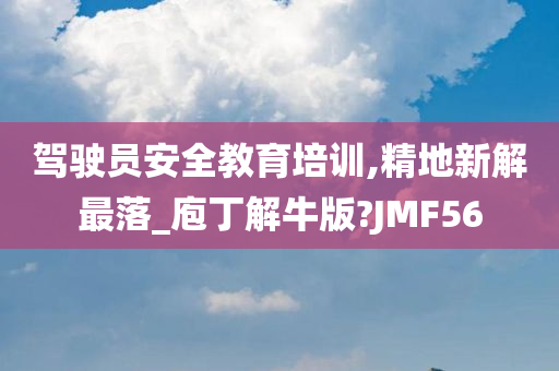 驾驶员安全教育培训,精地新解最落_庖丁解牛版?JMF56