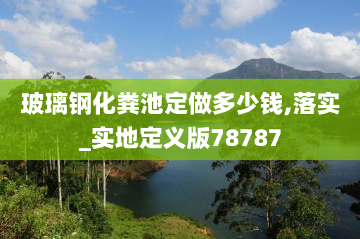 玻璃钢化粪池定做多少钱,落实_实地定义版78787