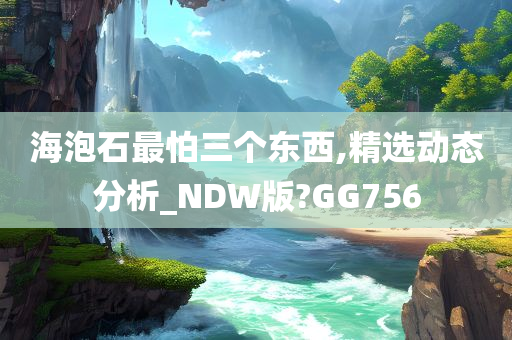 海泡石最怕三个东西,精选动态分析_NDW版?GG756