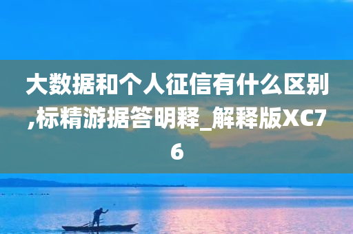 大数据和个人征信有什么区别,标精游据答明释_解释版XC76