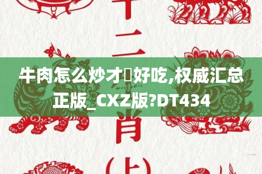 牛肉怎么炒才嫰好吃,权威汇总正版_CXZ版?DT434